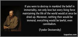 If you were to destroy in mankind the belief in immortality, not only ...