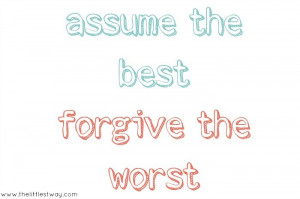 assume the best...forgive the worst