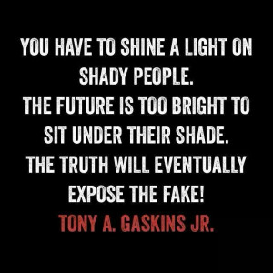 You have to shine a light on shady people. The future is too bright to ...