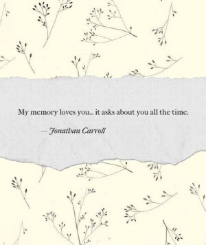 ... memory loves you it asks about you all the time jonathan carroll quote