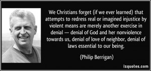 ... of neighbor, denial of laws essential to our being. - Philip Berrigan