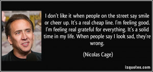 in my life. When people say I look sad, they're wrong. - Nicolas Cage ...