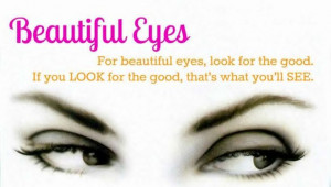 For beautiful eyes, look for the good. If you look for the good, that ...