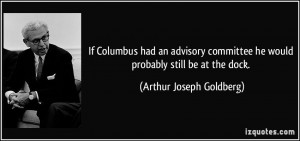 ... he would probably still be at the dock. - Arthur Joseph Goldberg