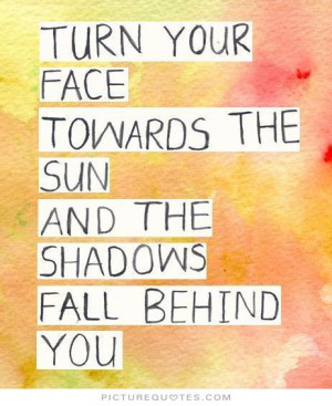 ... face towards the sun and the shadows fall behind you Picture Quote #1