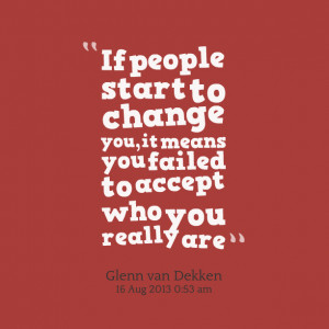 ... people start to change you, it means you failed to accept who you