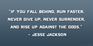 ... , never surrender, and rise up against the odds.” – Jesse Jackson
