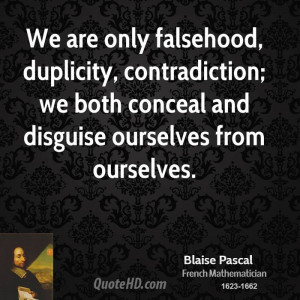 We are only falsehood, duplicity, contradiction; we both conceal and ...