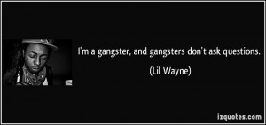 gangster, and gangsters don't ask questions. - Lil Wayne