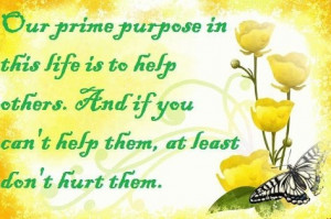Our prime purpose in this life is to help others and if you can't help ...