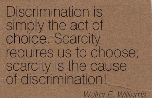 Discrimination is simply the act of Choice. Scarcity requires us to ...