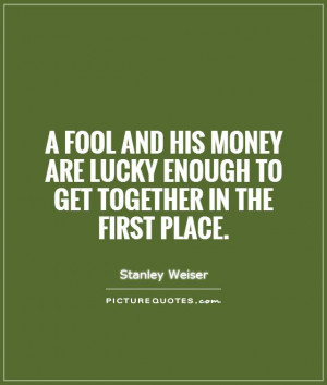 Money Quotes Fool Quotes Lucky Quotes Stanley Weiser Quotes