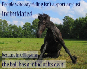People who say riding isn't a sport are just intimidated... because in ...