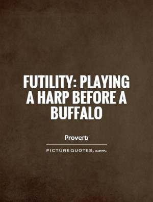 Futility: playing a harp before a buffalo Picture Quote #1