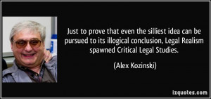 ... , Legal Realism spawned Critical Legal Studies. - Alex Kozinski