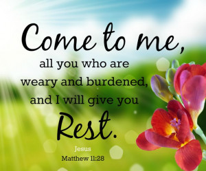 who are weary and burdened, and I will give you rest.
