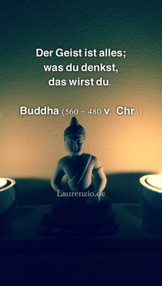 Der Geist ist alles; was du denkst, das wirst du. Buddha (560 - 480 v ...