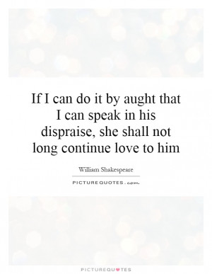 If I can do it by aught that I can speak in his dispraise, she shall ...