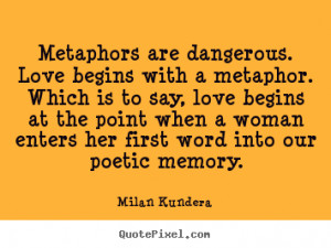 ... are dangerous. love begins with a.. Milan Kundera great love quotes