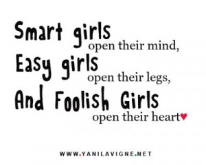 Smart girls open their minds, Easy girls open their legs, And foolish ...