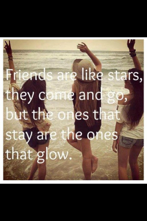 Friends are like stars, they come and go, but the ones that stay are ...