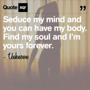 Seduce my mind and you can have my body. Find my soul and I’m yours ...