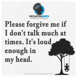 Quotes & Sayings: Please forgive me if I don't talk much at times. It ...