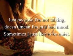 just because i'm not talking doesn't mean i'm in a bad mood. sometimes ...