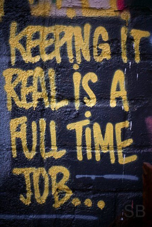 Keeping it real is a full time job...