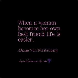 When a woman becomes her own best friend, life is easier.