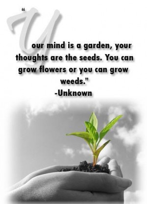 Your mind is a garden, your thoughts are the seeds. You can grow ...