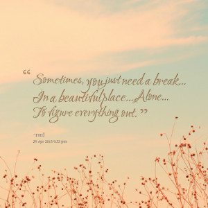 Quotes Picture: sometimes, you just need a break in a beautiful place ...