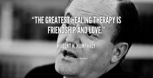 The greatest healing therapy is friendship and love.”