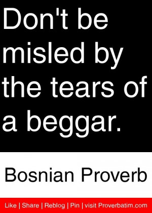 ... misled by the tears of a beggar. - Bosnian Proverb #proverbs #quotes