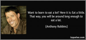 Want to learn to eat a lot? Here it is: Eat a little. That way, you ...