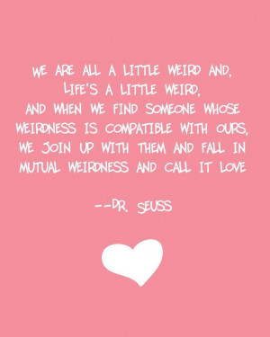 We are all a little weird and, Life's a little weird, and when we find ...