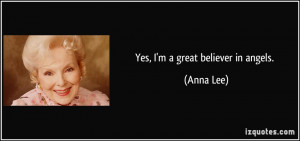 Yes, I'm a great believer in angels. - Anna Lee