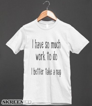 Have So Much Work To Do - Funny T Shirt slogan