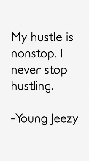 My hustle is nonstop. I never stop hustling.”