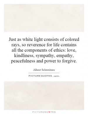 of colored rays, so reverence for life contains all the components ...