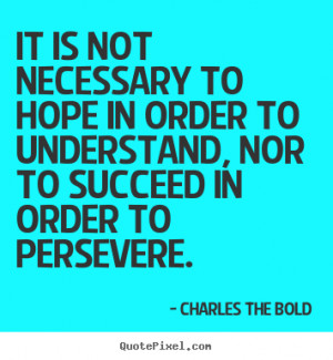 It is not necessary to hope in order to understand, nor to succeed in ...