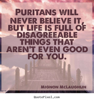 Mignon McLaughlin Quotes - Puritans will never believe it, but life is ...