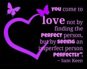 ... PERSON, but by seeing an IMPERFECT person PERFECTLY ~Sam Keen #quotes