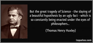 But the great tragedy of Science - the slaying of a beautiful ...