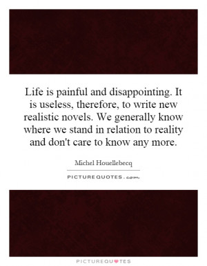 Life is painful and disappointing. It is useless, therefore, to write ...