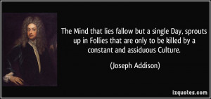 ... to be killed by a constant and assiduous Culture. - Joseph Addison
