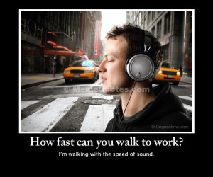 How fast can you walk to work? I'm walking with the speed of sound ...