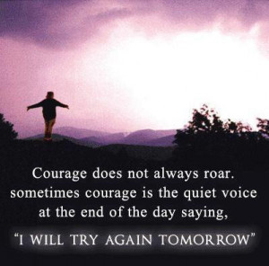 ... . Sometimes courage is the quiet voice at the end of the day saying