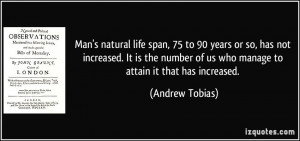 Man's natural life span, 75 to 90 years or so, has not increased. It ...