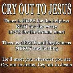 Cry out to Jesus!!! More